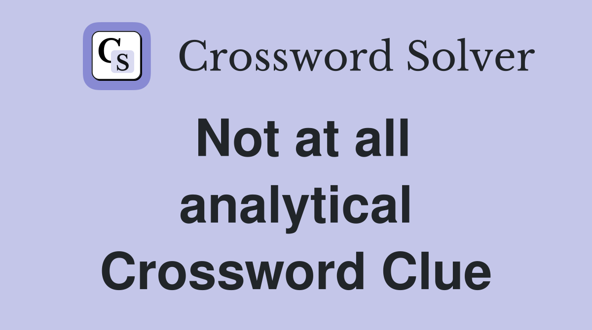 Not at all analytical Crossword Clue