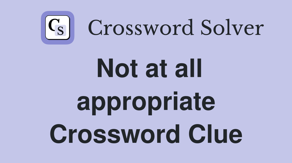 Not at all appropriate Crossword Clue