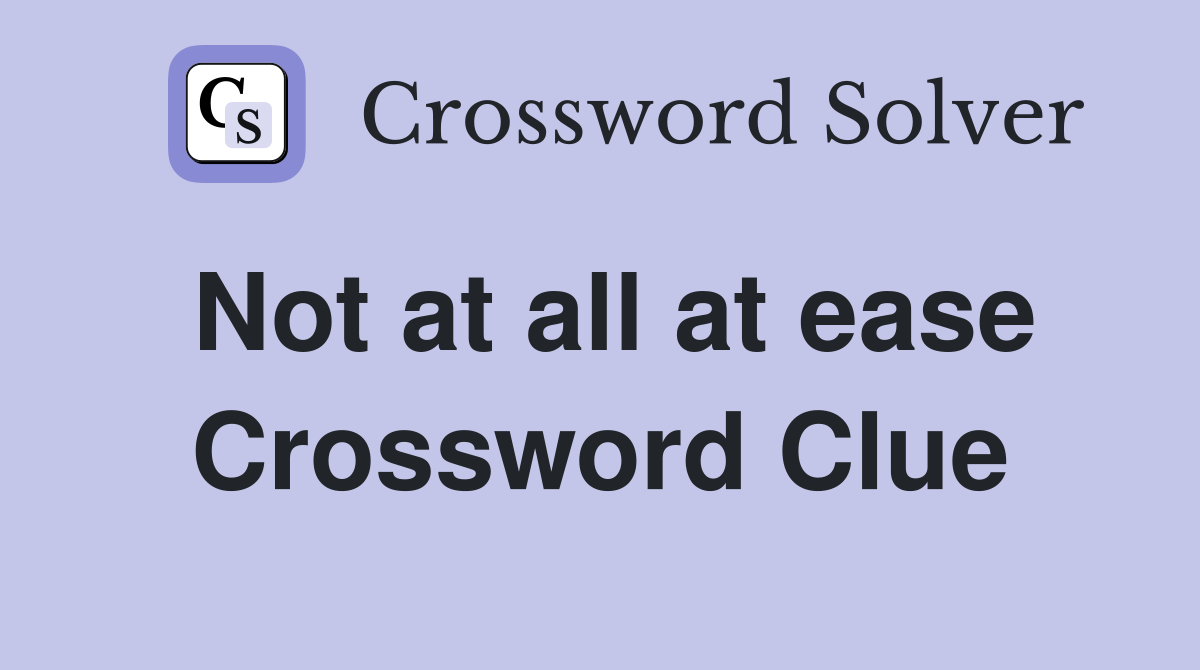 Not at all at ease Crossword Clue