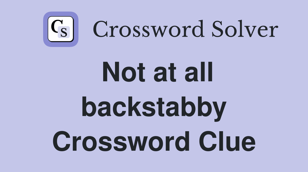 Not at all backstabby Crossword Clue