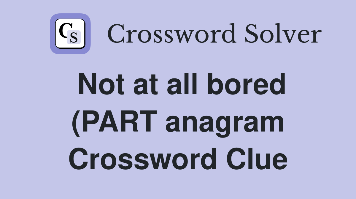 Not at all bored (PART anagram) (4) Crossword Clue Answers Not at all bored (PART anagram) (4) Crossword Clue Answers