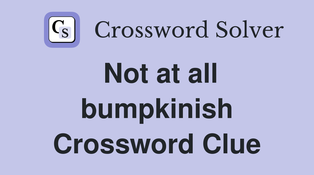 Not at all bumpkinish Crossword Clue
