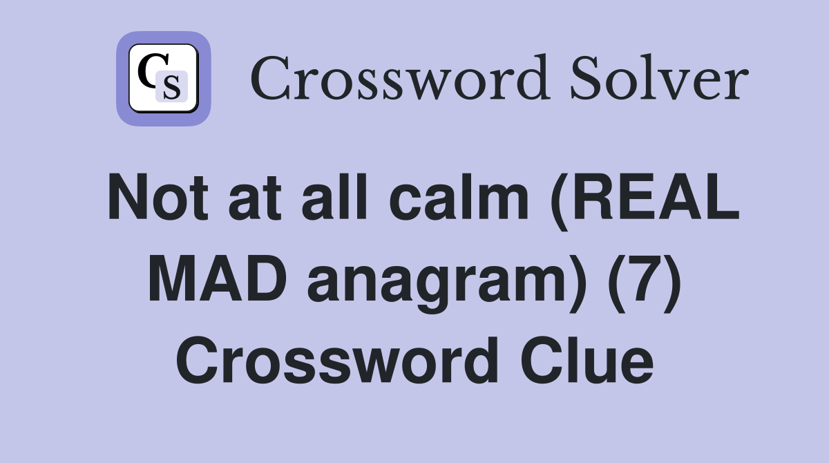 Not at all calm (REAL MAD anagram) (7) Crossword Clue
