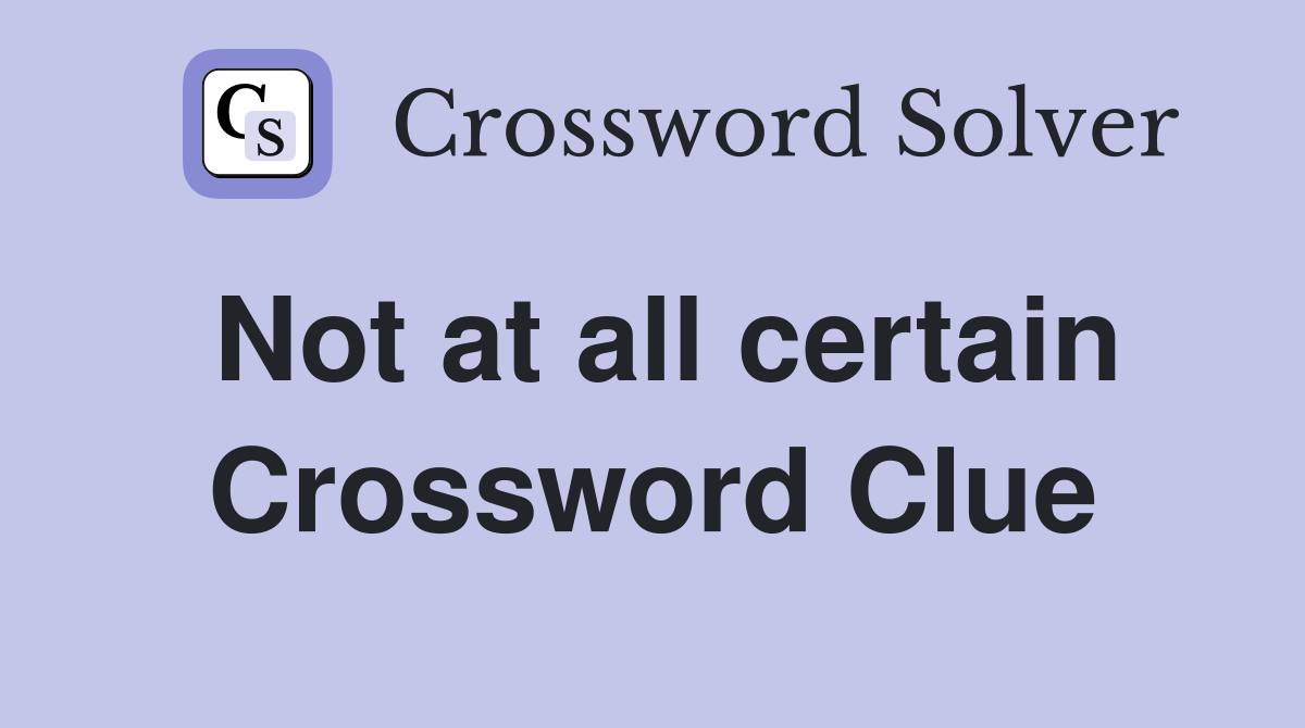 Not at all certain Crossword Clue