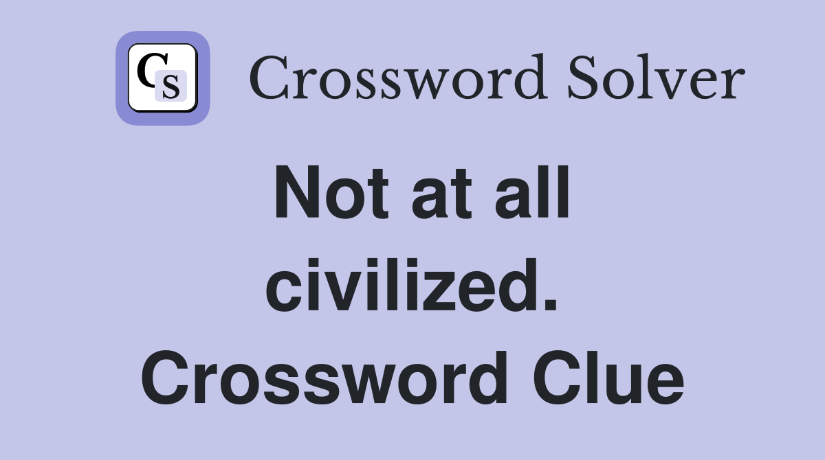 Not at all civilized. Crossword Clue