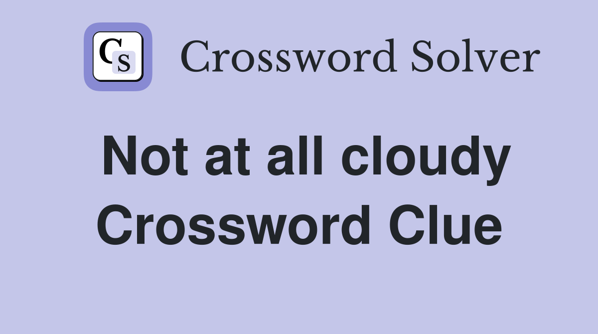 Not at all cloudy Crossword Clue