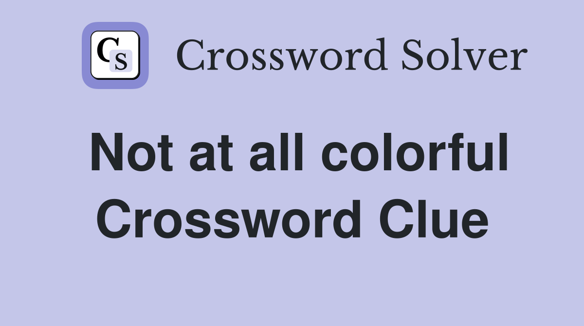 Not at all colorful Crossword Clue