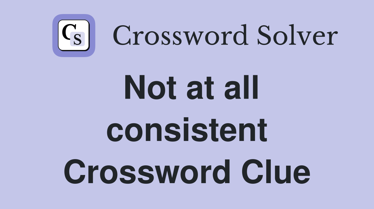 Not at all consistent Crossword Clue