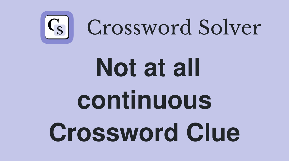 Not at all continuous Crossword Clue