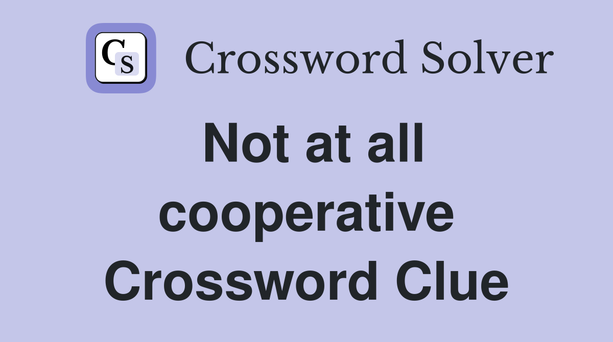 Not at all cooperative Crossword Clue