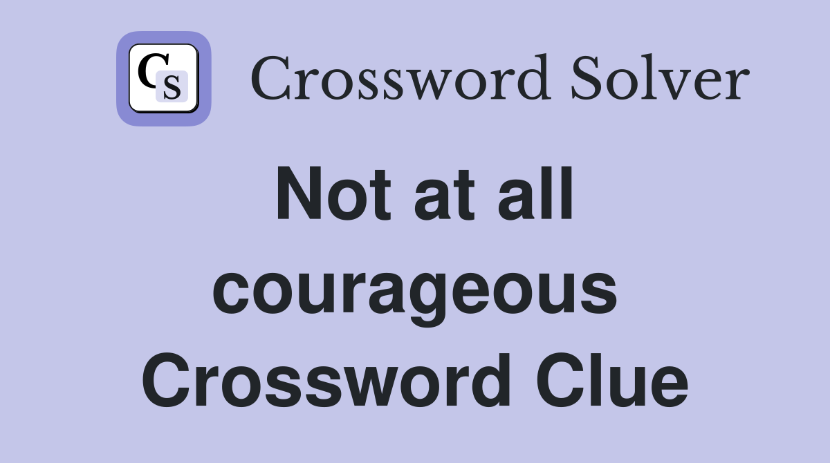 Not at all courageous Crossword Clue
