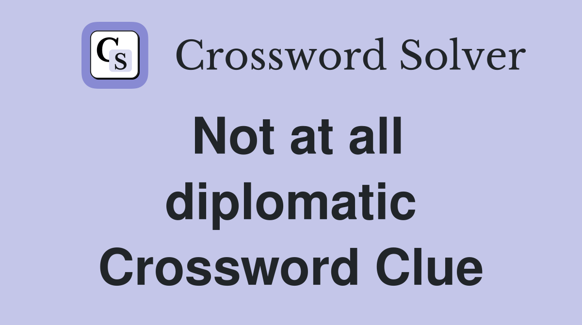 Not at all diplomatic Crossword Clue