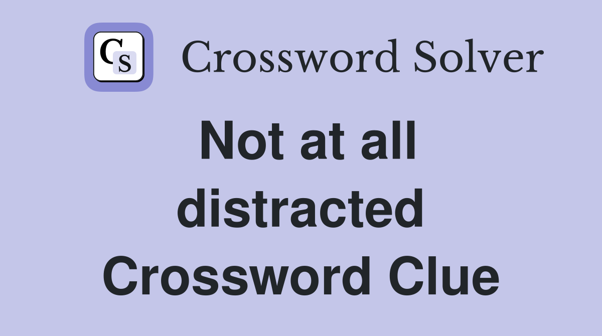 Not at all distracted Crossword Clue