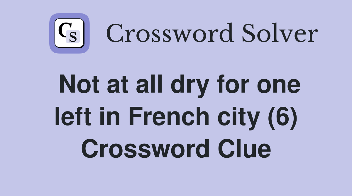 Not at all dry for one left in French city (6) Crossword Clue