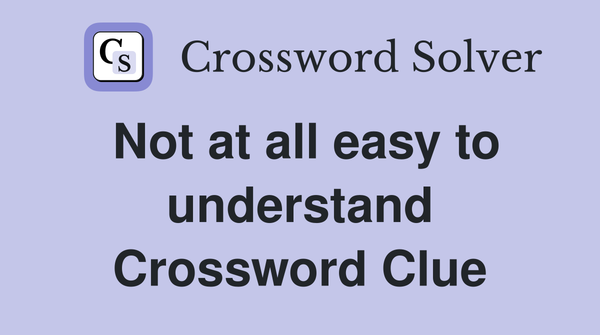 Not at all easy to understand Crossword Clue