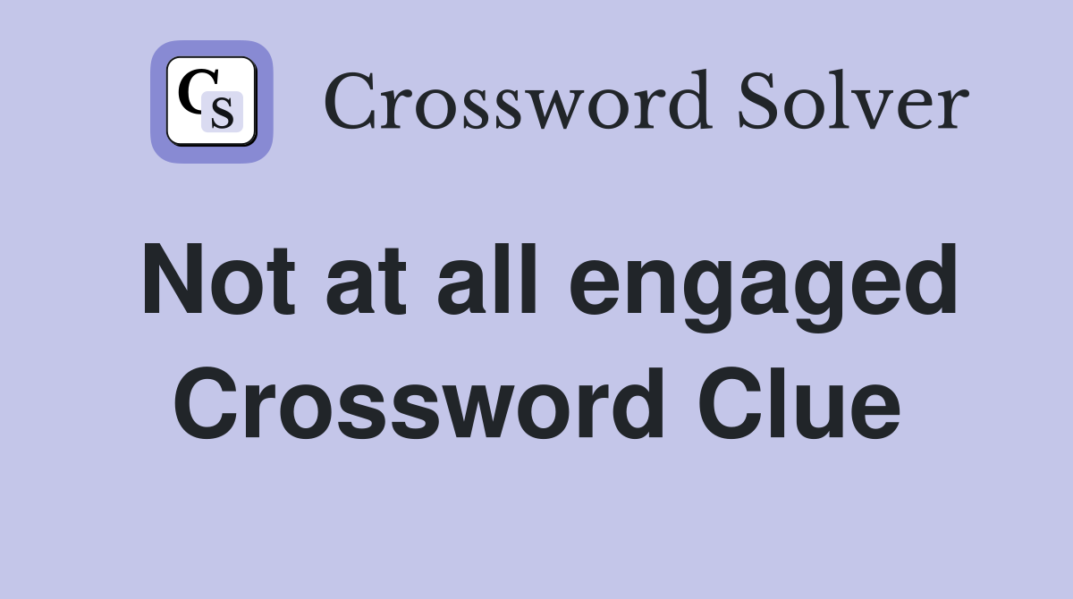Not at all engaged Crossword Clue