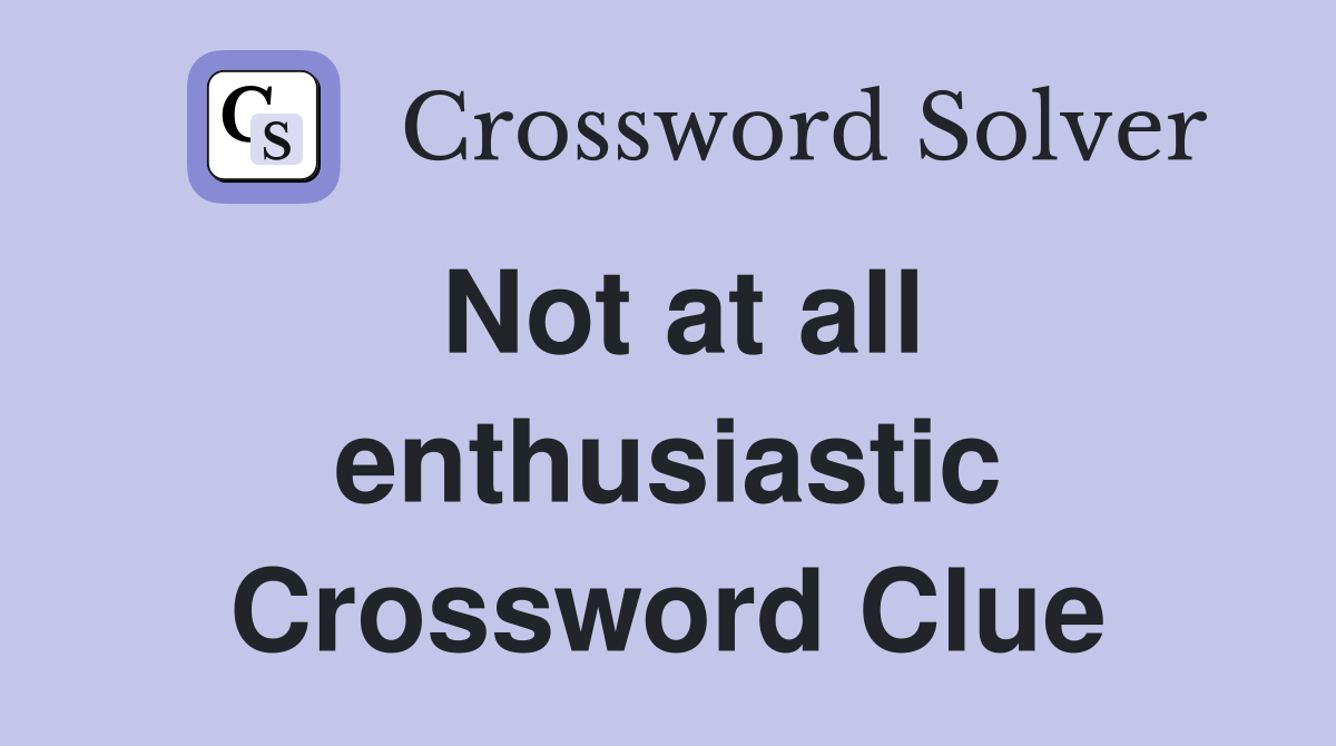 Not at all enthusiastic Crossword Clue