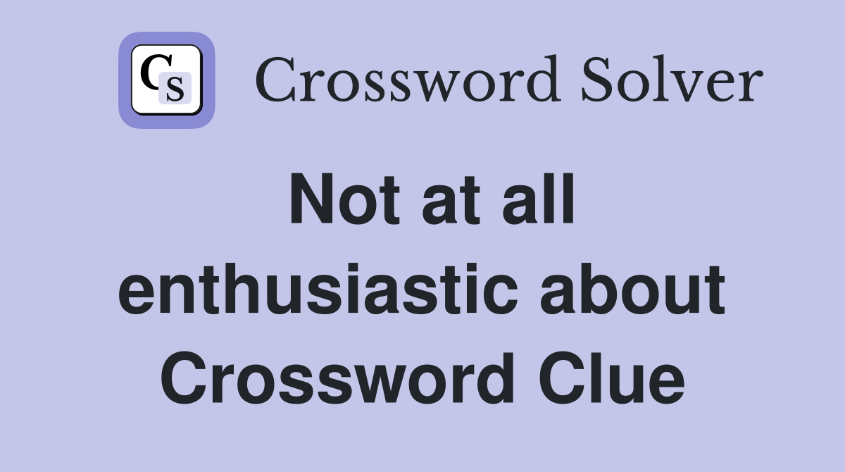 Not at all enthusiastic about Crossword Clue
