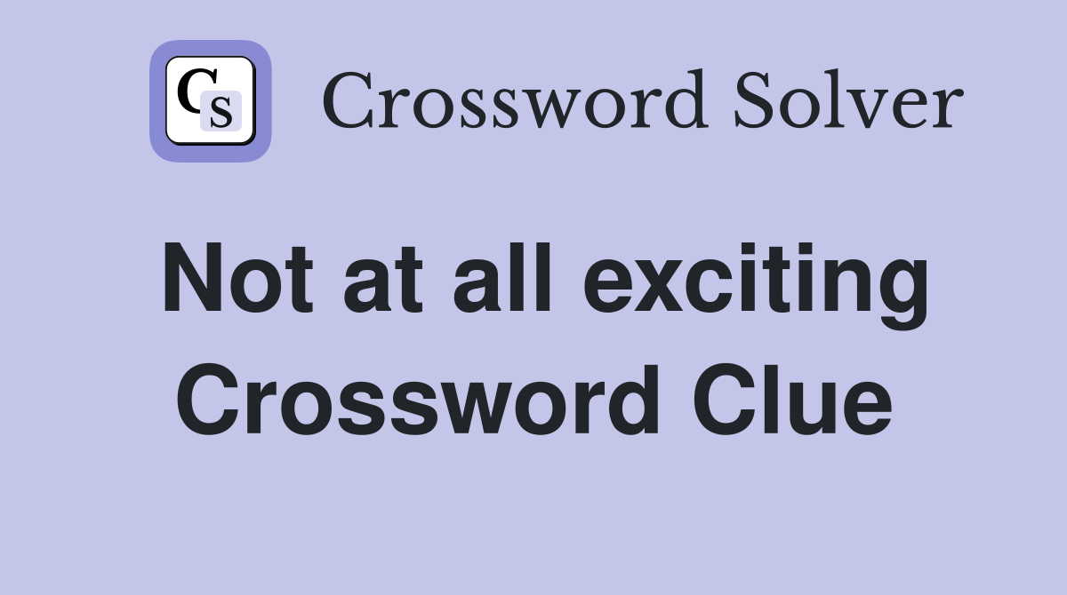 Not at all exciting Crossword Clue
