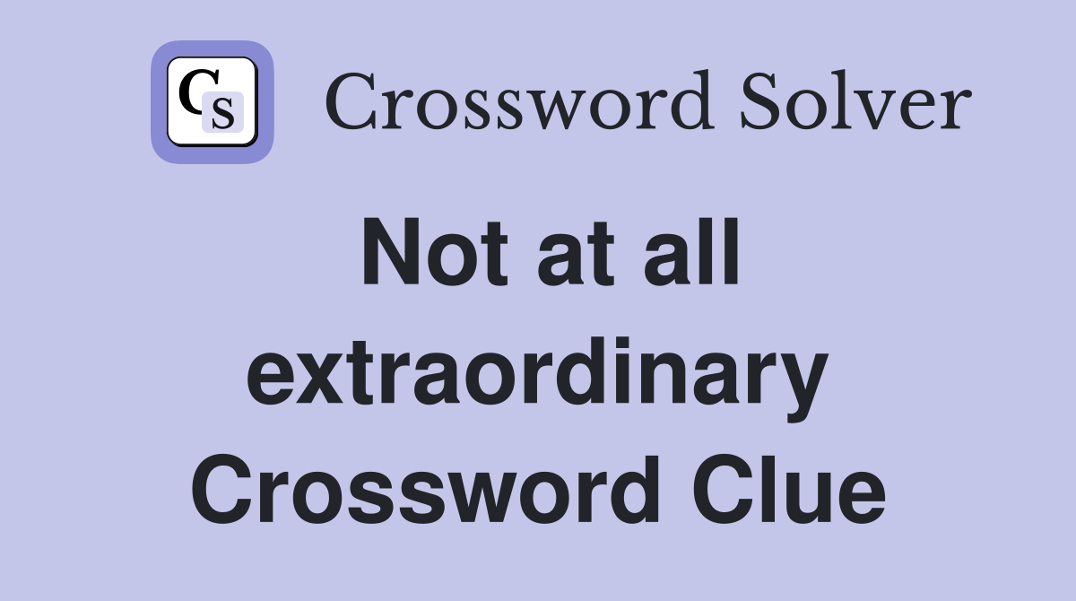 Not at all extraordinary Crossword Clue