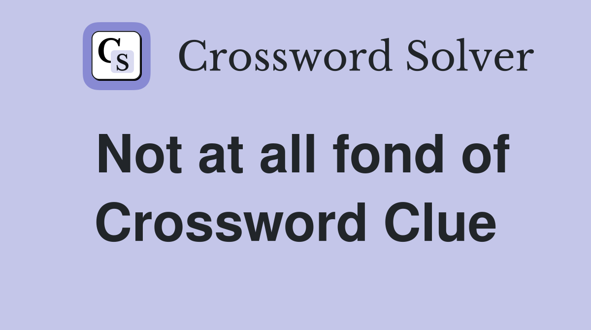 Not at all fond of Crossword Clue