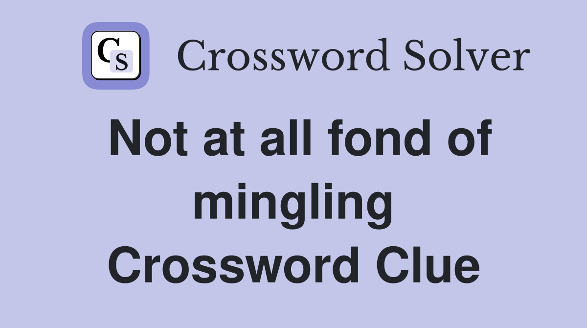 Not at all fond of mingling Crossword Clue
