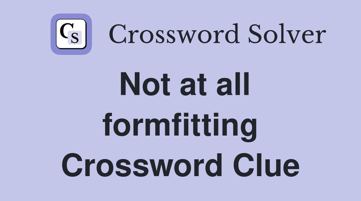 Not at all formfitting Crossword Clue
