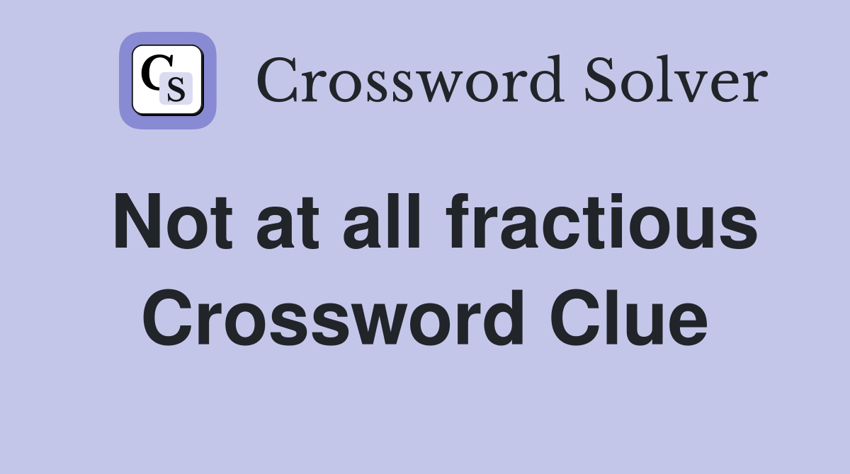 Not at all fractious Crossword Clue