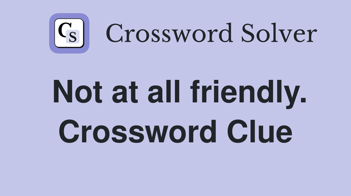 Not at all friendly. Crossword Clue