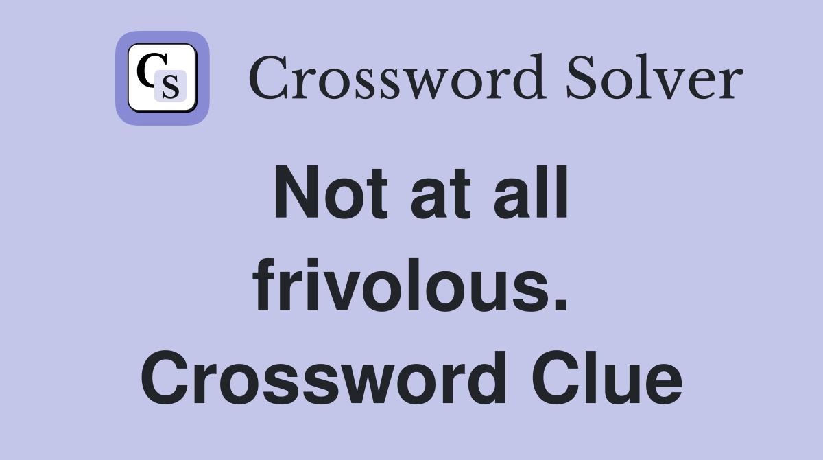 Not at all frivolous. Crossword Clue