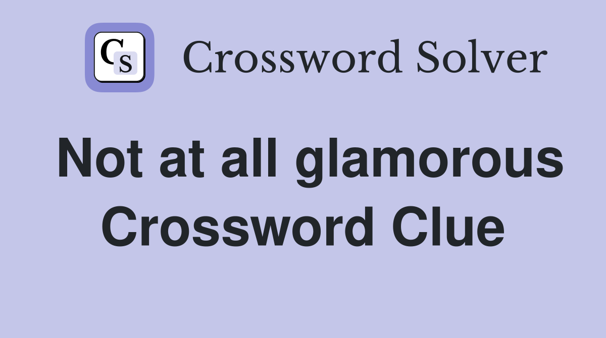 Not at all glamorous Crossword Clue