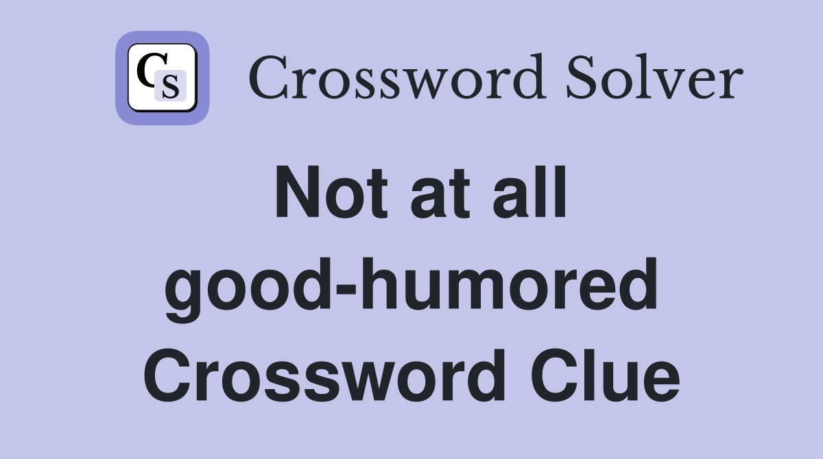 Not at all good-humored Crossword Clue