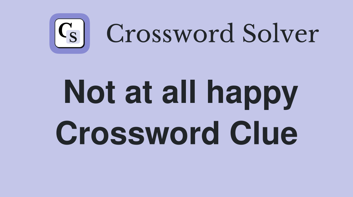 Not at all happy Crossword Clue