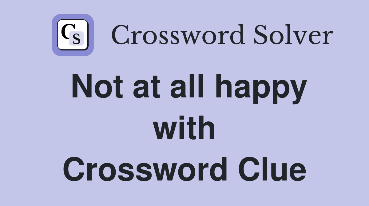 Not at all happy with Crossword Clue