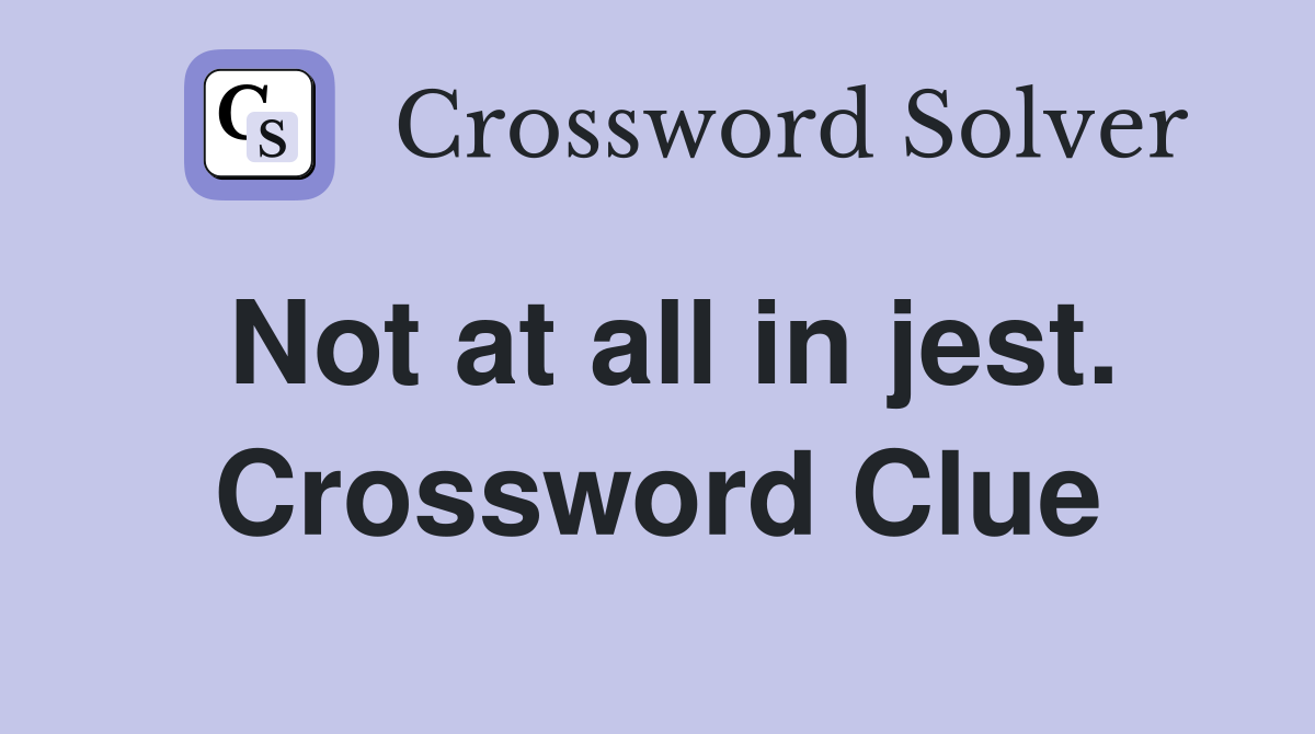 Not at all in jest. Crossword Clue