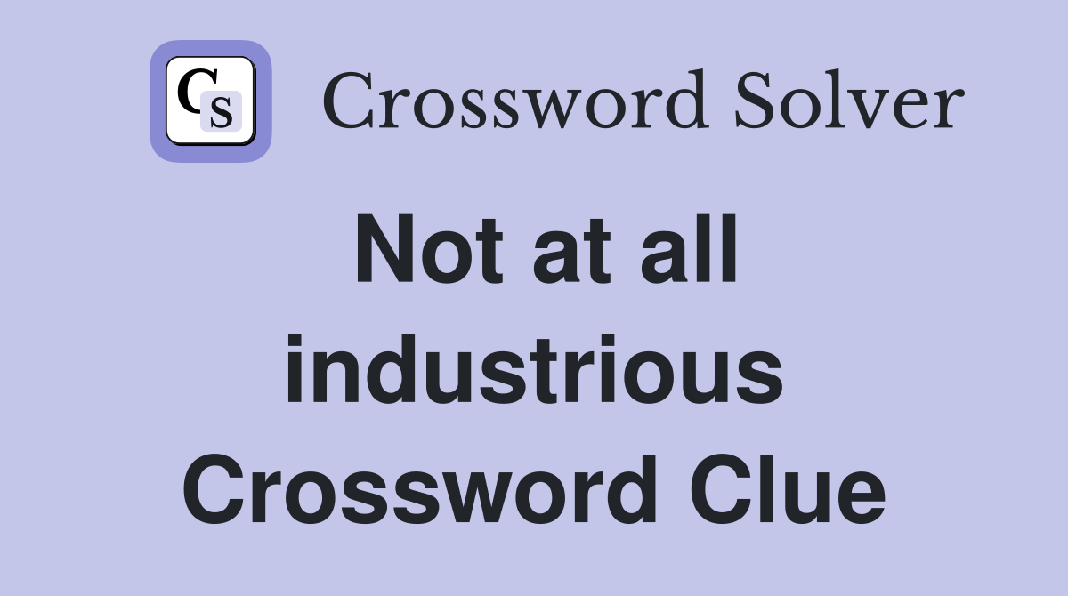 Not at all industrious Crossword Clue