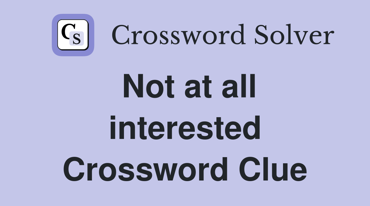 Not at all interested Crossword Clue