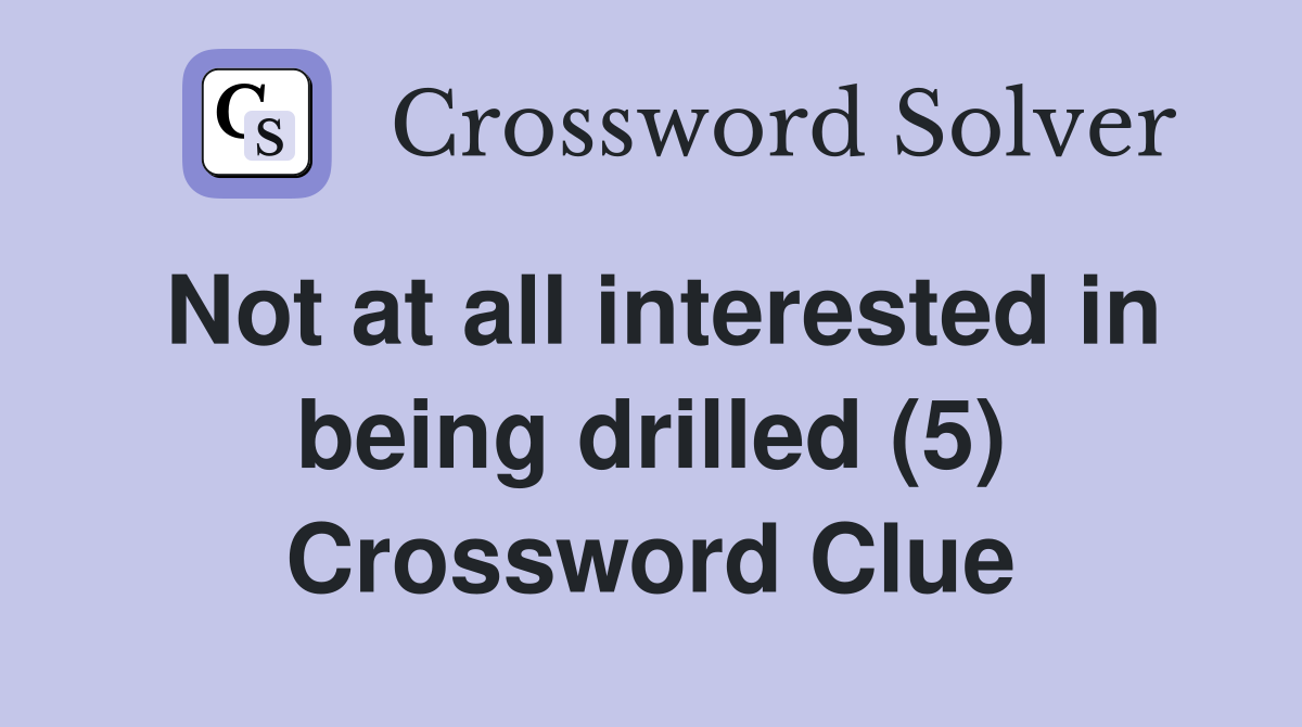Not at all interested in being drilled (5) Crossword Clue