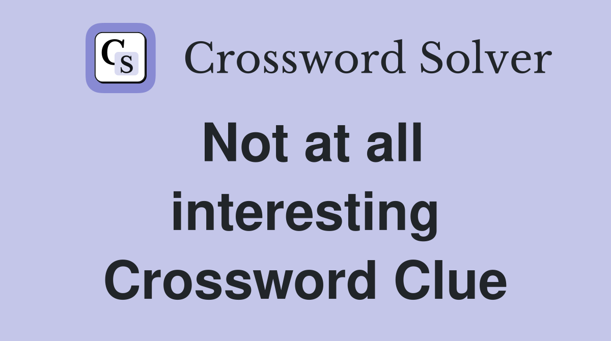 Not at all interesting Crossword Clue