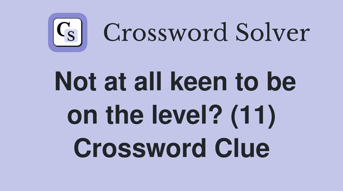 Not at all keen to be on the level? (11) Crossword Clue