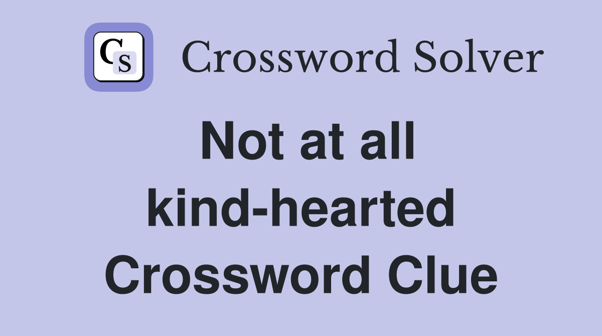 Not at all kind-hearted Crossword Clue
