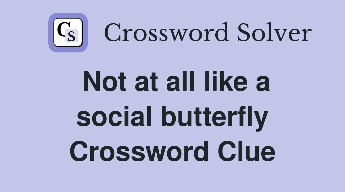 Not at all like a social butterfly Crossword Clue