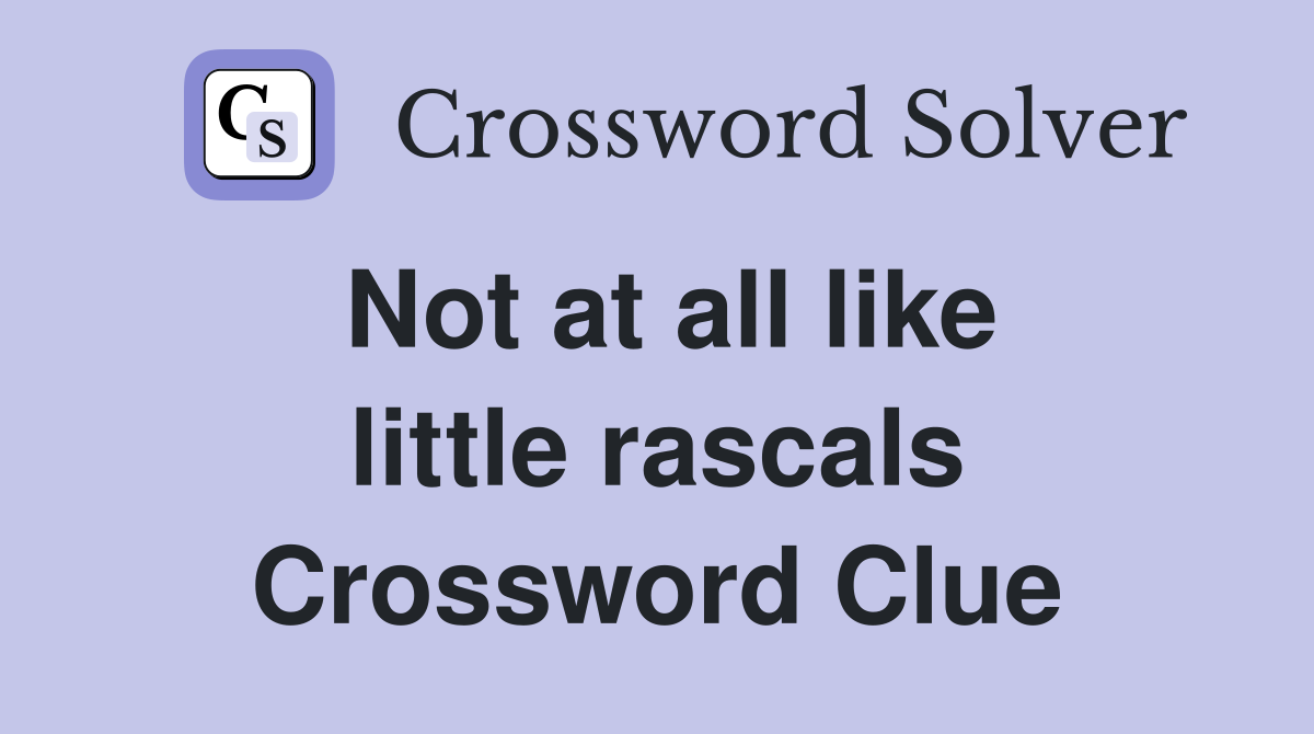 Not at all like little rascals Crossword Clue