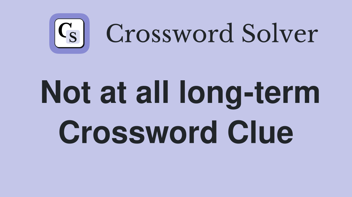 Not at all long-term Crossword Clue