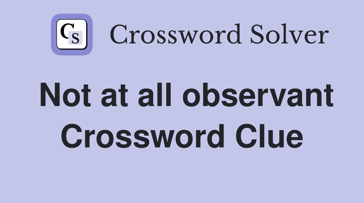 Not at all observant Crossword Clue
