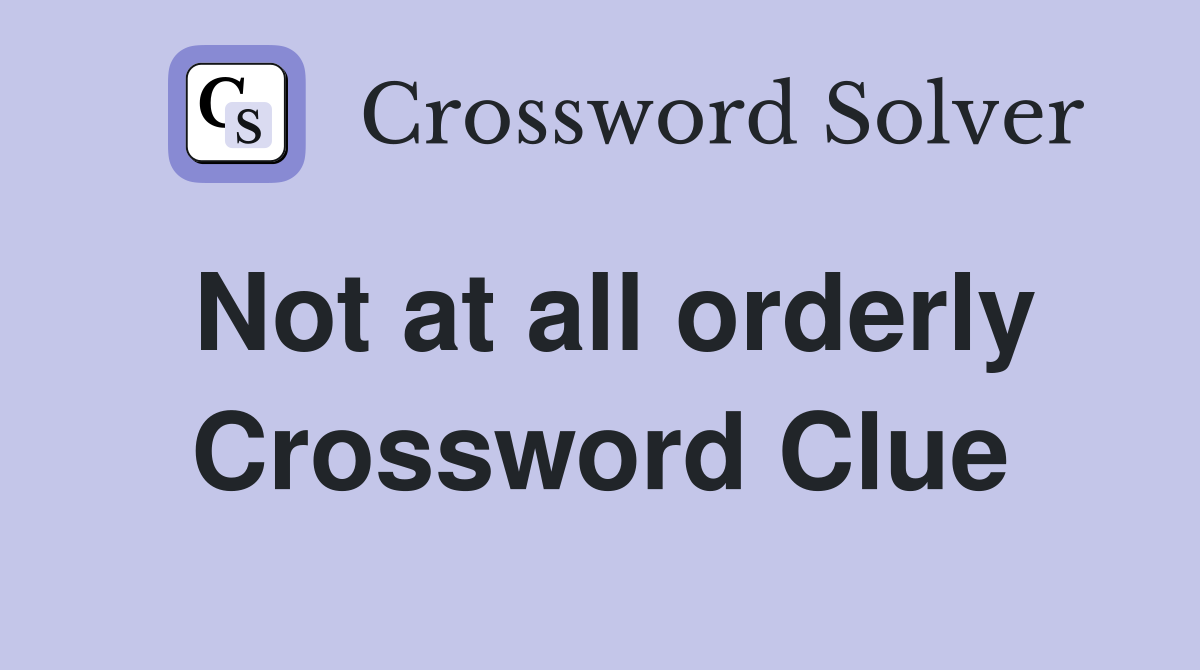 Not at all orderly Crossword Clue