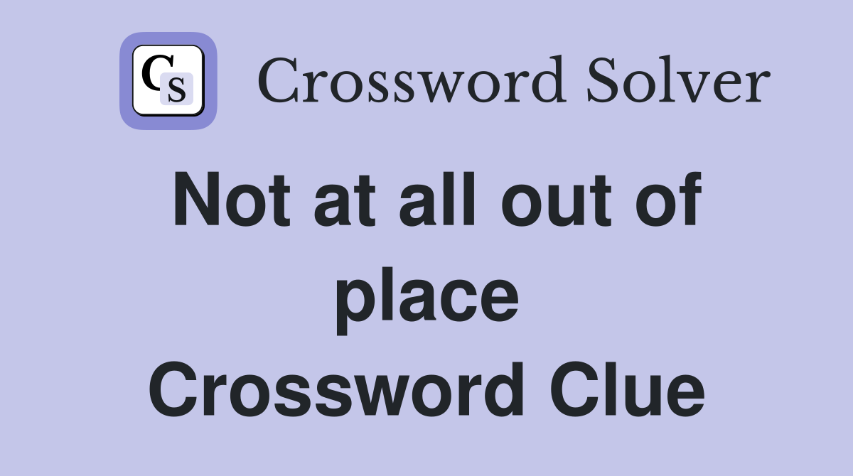 Not at all out of place Crossword Clue