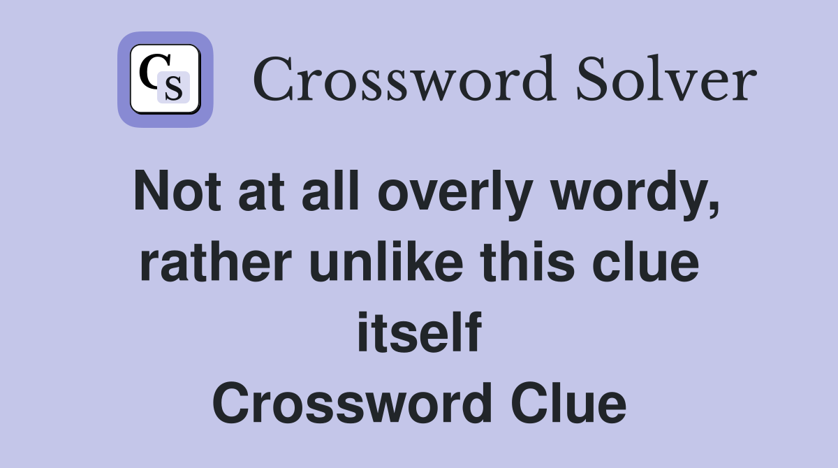 Not at all overly wordy, rather unlike this clue itself Crossword Clue