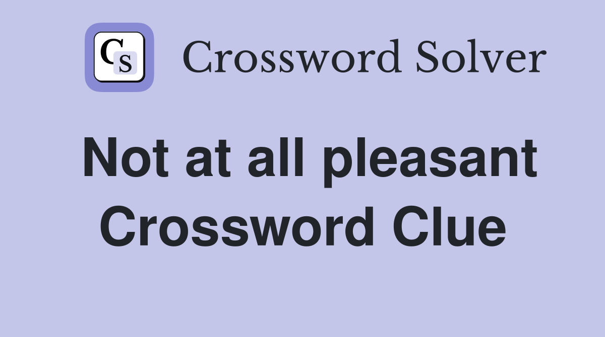 Not at all pleasant Crossword Clue
