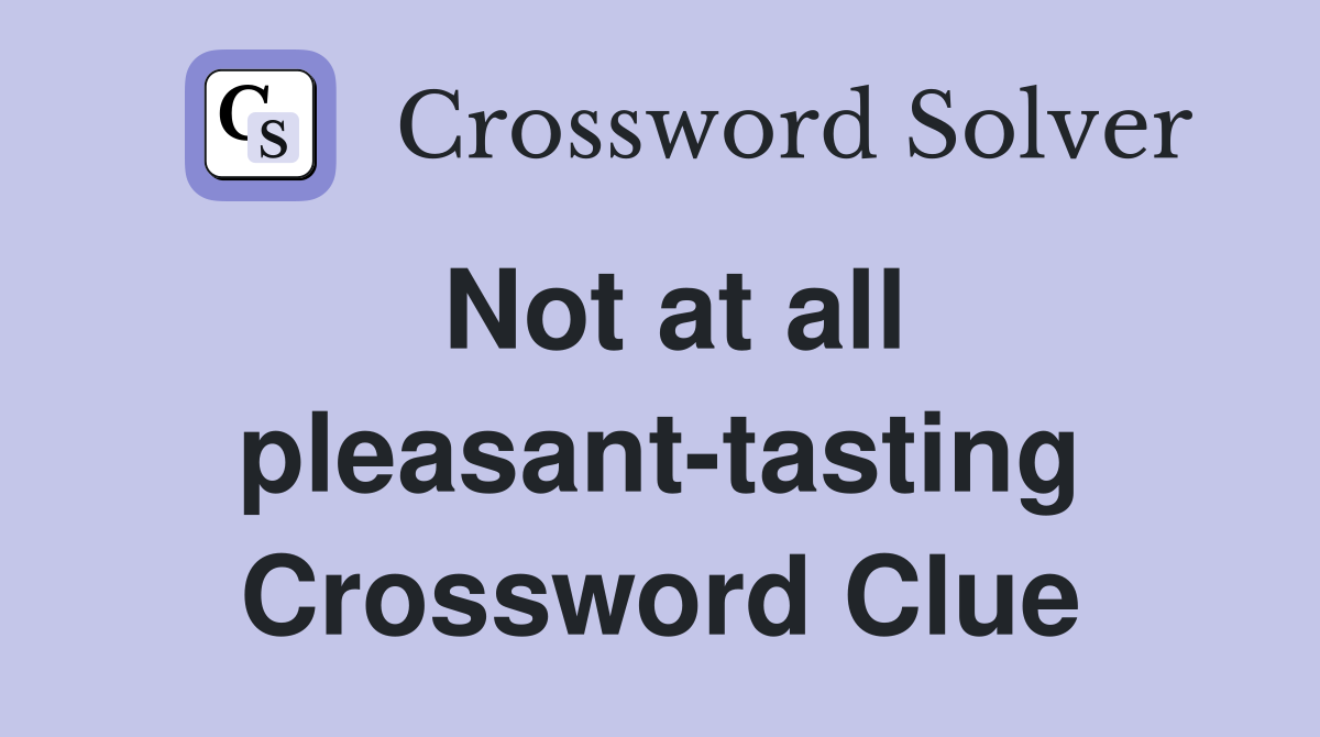 Not at all pleasant-tasting Crossword Clue